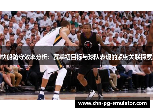 快船防守效率分析:赛季初目标与球队表现的紧密关联探索 快船防守效率分析:赛季初目标与球队表现的紧密关联探索