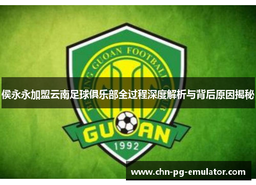 侯永永加盟云南足球俱乐部全过程深度解析与背后原因揭秘 侯永永加盟云南足球俱乐部全过程深度解析与背后原因揭秘
