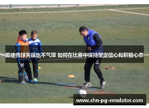 即使传球失误也不气馁 如何在比赛中保持坚定信心和积极心态