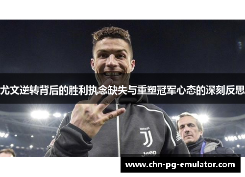 尤文逆转背后的胜利执念缺失与重塑冠军心态的深刻反思 尤文逆转背后的胜利执念缺失与重塑冠军心态的深刻反思