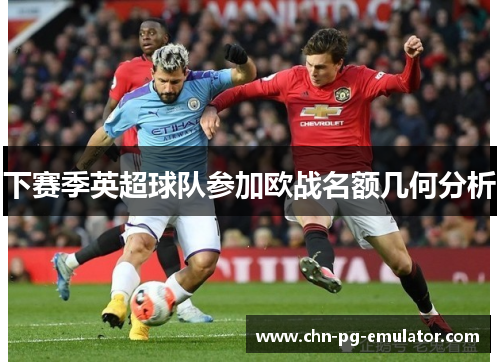 下赛季英超球队参加欧战名额几何分析 下赛季英超球队参加欧战名额几何分析