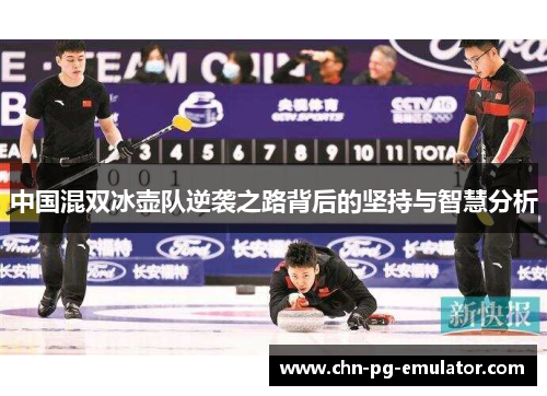 中国混双冰壶队逆袭之路背后的坚持与智慧分析 中国混双冰壶队逆袭之路背后的坚持与智慧分析