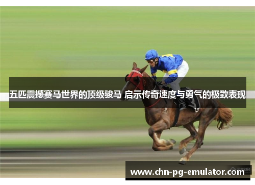 五匹震撼赛马世界的顶级骏马 启示传奇速度与勇气的极致表现 五匹震撼赛马世界的顶级骏马 启示传奇速度与勇气的极致表现