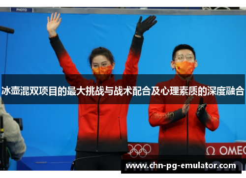 冰壶混双项目的最大挑战与战术配合及心理素质的深度融合 冰壶混双项目的最大挑战与战术配合及心理素质的深度融合