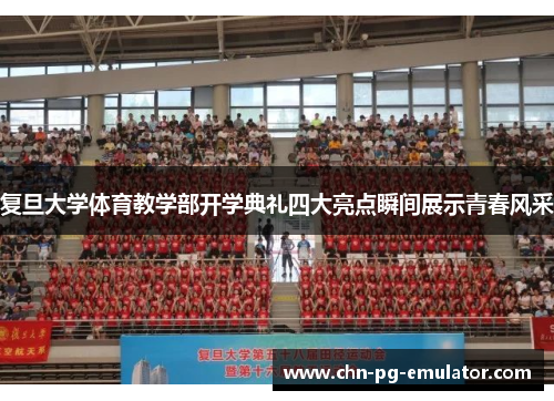 复旦大学体育教学部开学典礼四大亮点瞬间展示青春风采 复旦大学体育教学部开学典礼四大亮点瞬间展示青春风采