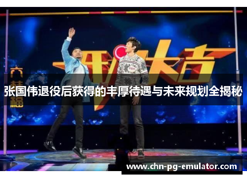 张国伟退役后获得的丰厚待遇与未来规划全揭秘 张国伟退役后获得的丰厚待遇与未来规划全揭秘