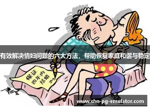 有效解决情妇问题的六大方法,帮助恢复家庭和谐与稳定 有效解决情妇问题的六大方法,帮助恢复家庭和谐与稳定