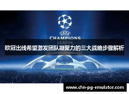 欧冠出线希望激发团队凝聚力的三大战略步骤解析 欧冠出线希望激发团队凝聚力的三大战略步骤解析
