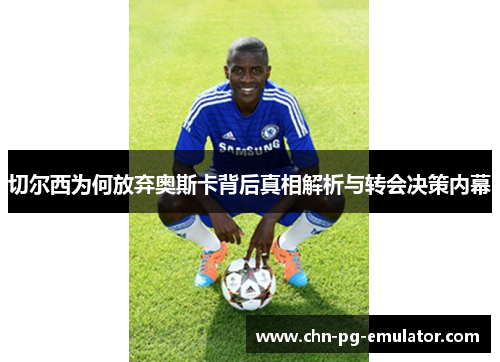 切尔西为何放弃奥斯卡背后真相解析与转会决策内幕 切尔西为何放弃奥斯卡背后真相解析与转会决策内幕