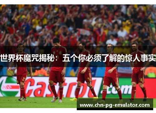 世界杯魔咒揭秘:五个你必须了解的惊人事实 世界杯魔咒揭秘:五个你必须了解的惊人事实