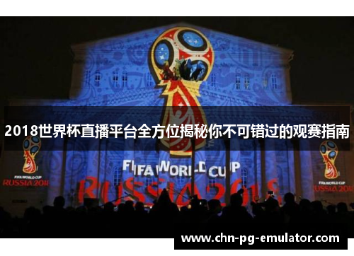 2018世界杯直播平台全方位揭秘你不可错过的观赛指南 2018世界杯直播平台全方位揭秘你不可错过的观赛指南