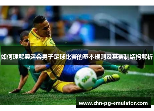 如何理解奥运会男子足球比赛的基本规则及其赛制结构解析 如何理解奥运会男子足球比赛的基本规则及其赛制结构解析