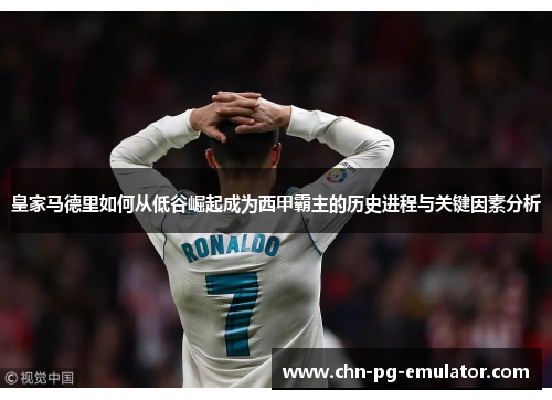 皇家马德里如何从低谷崛起成为西甲霸主的历史进程与关键因素分析 皇家马德里如何从低谷崛起成为西甲霸主的历史进程与关键因素分析