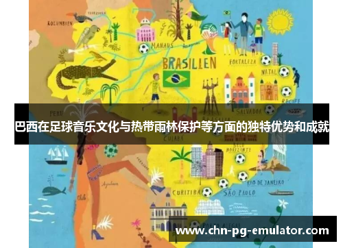 巴西在足球音乐文化与热带雨林保护等方面的独特优势和成就 巴西在足球音乐文化与热带雨林保护等方面的独特优势和成就