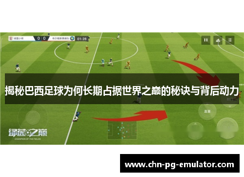 揭秘巴西足球为何长期占据世界之巅的秘诀与背后动力 揭秘巴西足球为何长期占据世界之巅的秘诀与背后动力