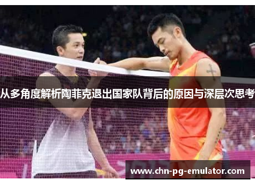 从多角度解析陶菲克退出国家队背后的原因与深层次思考 从多角度解析陶菲克退出国家队背后的原因与深层次思考