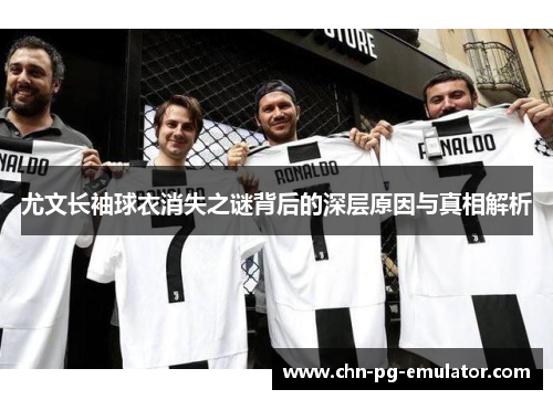 尤文长袖球衣消失之谜背后的深层原因与真相解析 尤文长袖球衣消失之谜背后的深层原因与真相解析