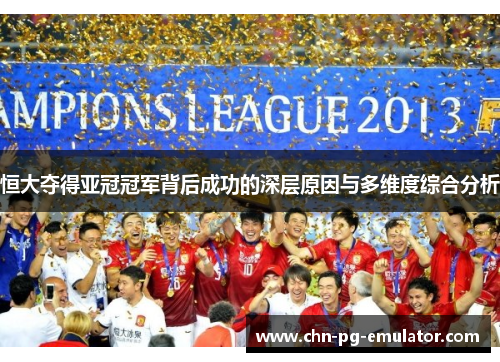 恒大夺得亚冠冠军背后成功的深层原因与多维度综合分析 恒大夺得亚冠冠军背后成功的深层原因与多维度综合分析
