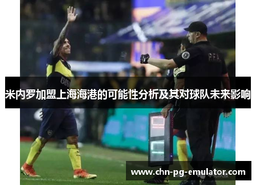 米内罗加盟上海海港的可能性分析及其对球队未来影响 米内罗加盟上海海港的可能性分析及其对球队未来影响