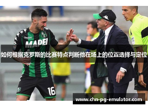 如何根据克罗斯的比赛特点判断他在场上的位置选择与定位 如何根据克罗斯的比赛特点判断他在场上的位置选择与定位