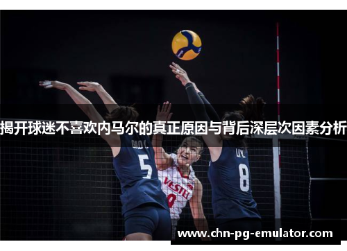 揭开球迷不喜欢内马尔的真正原因与背后深层次因素分析 揭开球迷不喜欢内马尔的真正原因与背后深层次因素分析