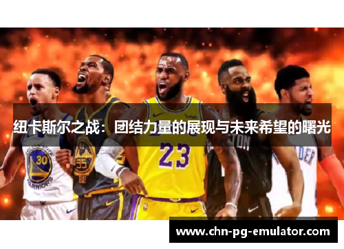 纽卡斯尔之战:团结力量的展现与未来希望的曙光 纽卡斯尔之战:团结力量的展现与未来希望的曙光