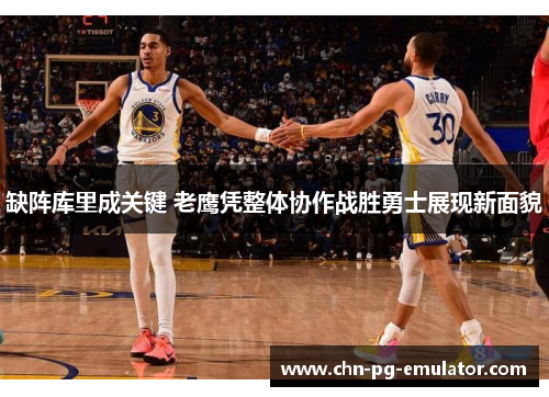 缺阵库里成关键 老鹰凭整体协作战胜勇士展现新面貌 缺阵库里成关键 老鹰凭整体协作战胜勇士展现新面貌
