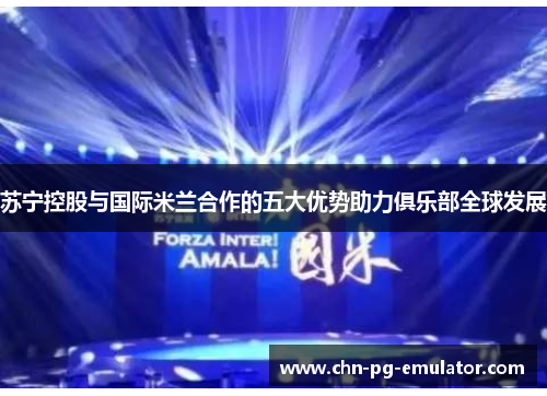 苏宁控股与国际米兰合作的五大优势助力俱乐部全球发展 苏宁控股与国际米兰合作的五大优势助力俱乐部全球发展