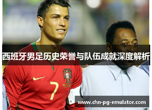 西班牙男足历史荣誉与队伍成就深度解析
