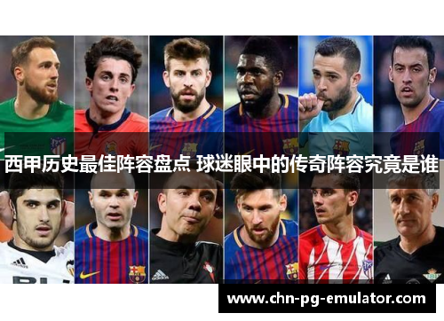 西甲历史最佳阵容盘点 球迷眼中的传奇阵容究竟是谁 西甲历史最佳阵容盘点 球迷眼中的传奇阵容究竟是谁
