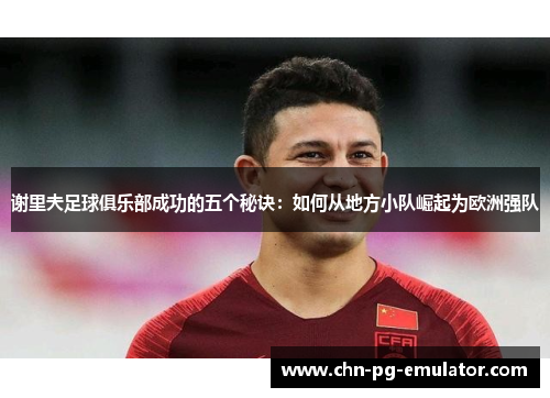 谢里夫足球俱乐部成功的五个秘诀:如何从地方小队崛起为欧洲强队 谢里夫足球俱乐部成功的五个秘诀:如何从地方小队崛起为欧洲强队