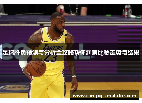 足球胜负预测与分析全攻略帮你洞察比赛走势与结果 足球胜负预测与分析全攻略帮你洞察比赛走势与结果