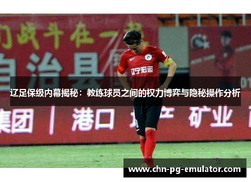 辽足保级内幕揭秘:教练球员之间的权力博弈与隐秘操作分析 辽足保级内幕揭秘:教练球员之间的权力博弈与隐秘操作分析