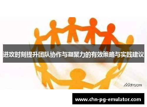 进攻时刻提升团队协作与凝聚力的有效策略与实践建议 进攻时刻提升团队协作与凝聚力的有效策略与实践建议