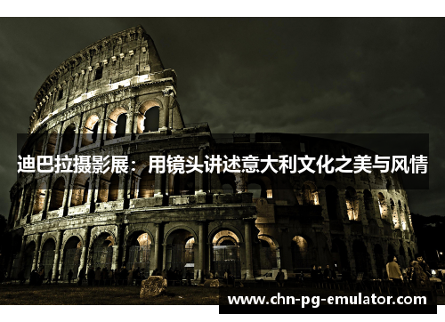 迪巴拉摄影展:用镜头讲述意大利文化之美与风情 迪巴拉摄影展:用镜头讲述意大利文化之美与风情