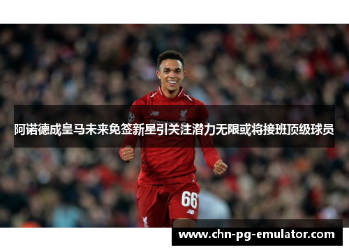 阿诺德成皇马未来免签新星引关注潜力无限或将接班顶级球员 阿诺德成皇马未来免签新星引关注潜力无限或将接班顶级球员