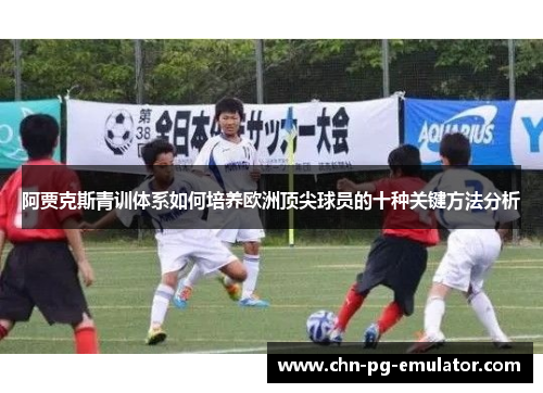 阿贾克斯青训体系如何培养欧洲顶尖球员的十种关键方法分析 阿贾克斯青训体系如何培养欧洲顶尖球员的十种关键方法分析