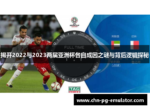 揭开2022与2023两届亚洲杯各自成因之谜与背后逻辑探秘 揭开2022与2023两届亚洲杯各自成因之谜与背后逻辑探秘