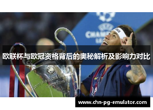 欧联杯与欧冠资格背后的奥秘解析及影响力对比 欧联杯与欧冠资格背后的奥秘解析及影响力对比