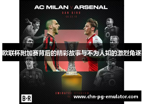 欧联杯附加赛背后的精彩故事与不为人知的激烈角逐 欧联杯附加赛背后的精彩故事与不为人知的激烈角逐