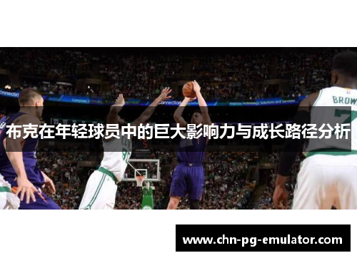 布克在年轻球员中的巨大影响力与成长路径分析