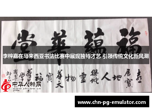 李梓嘉在马来西亚书法比赛中展现独特才艺 引领传统文化新风潮 李梓嘉在马来西亚书法比赛中展现独特才艺 引领传统文化新风潮