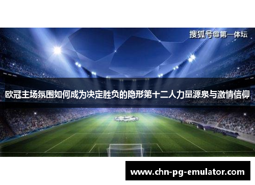 欧冠主场氛围如何成为决定胜负的隐形第十二人力量源泉与激情信仰