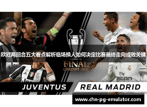 欧冠两回合五大看点解析临场换人如何决定比赛最终走向成败关键
