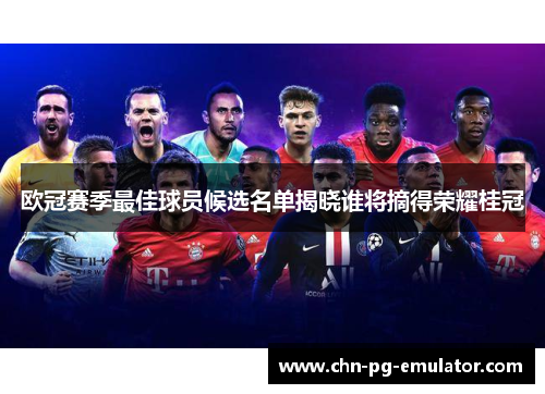 欧冠赛季最佳球员候选名单揭晓谁将摘得荣耀桂冠