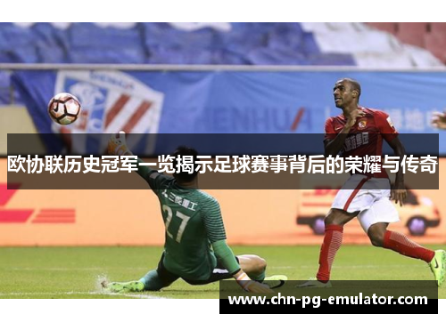 欧协联历史冠军一览揭示足球赛事背后的荣耀与传奇