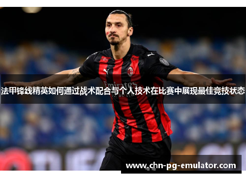 法甲锋线精英如何通过战术配合与个人技术在比赛中展现最佳竞技状态