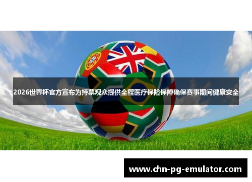 2026世界杯官方宣布为持票观众提供全程医疗保险保障确保赛事期间健康安全