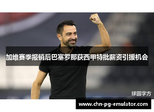 加维赛季报销后巴塞罗那获西甲特批薪资引援机会