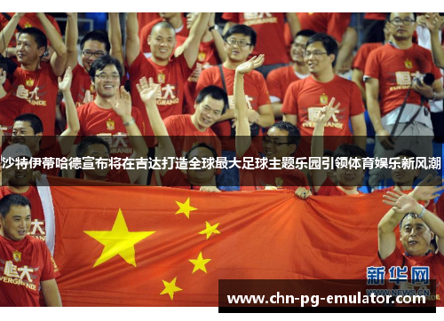 沙特伊蒂哈德宣布将在吉达打造全球最大足球主题乐园引领体育娱乐新风潮